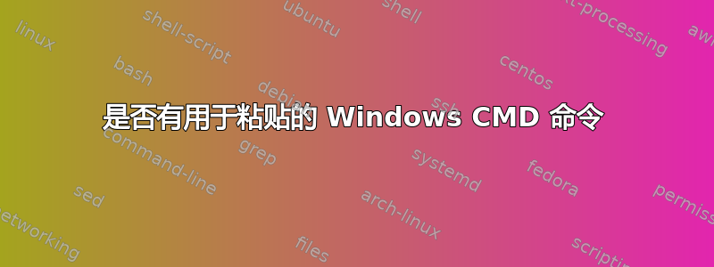 是否有用于粘贴的 Windows CMD 命令