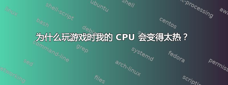 为什么玩游戏时我的 CPU 会变得太热？