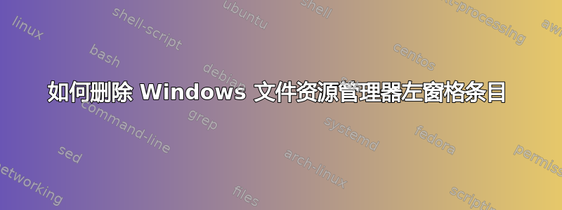 如何删除 Windows 文件资源管理器左窗格条目