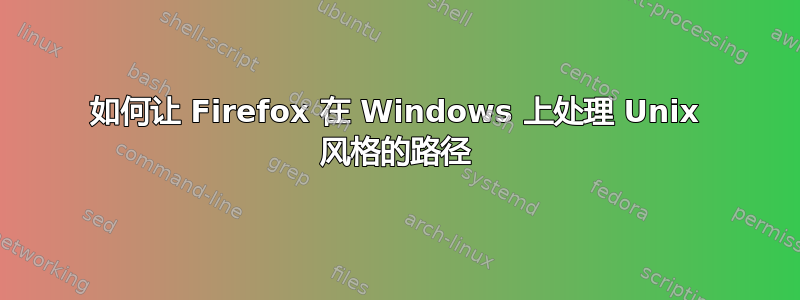 如何让 Firefox 在 Windows 上处理 Unix 风格的路径