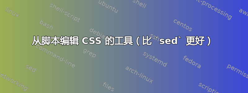 从脚本编辑 CSS 的工具（比 `sed` 更好）