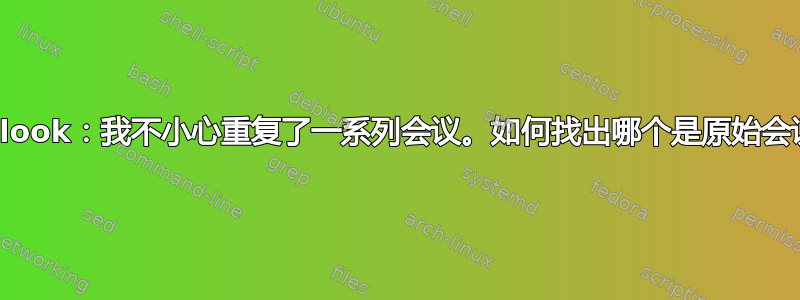 Outlook：我不小心重复了一系列会议。如何找出哪个是原始会议？