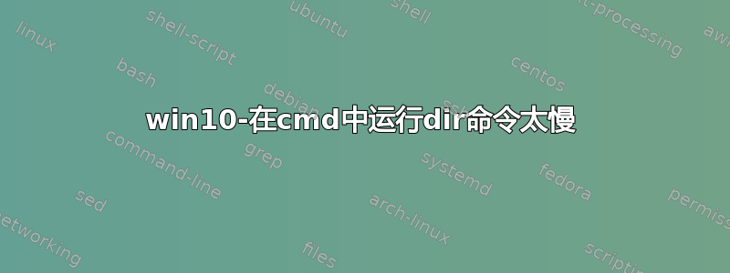 win10-在cmd中运行dir命令太慢