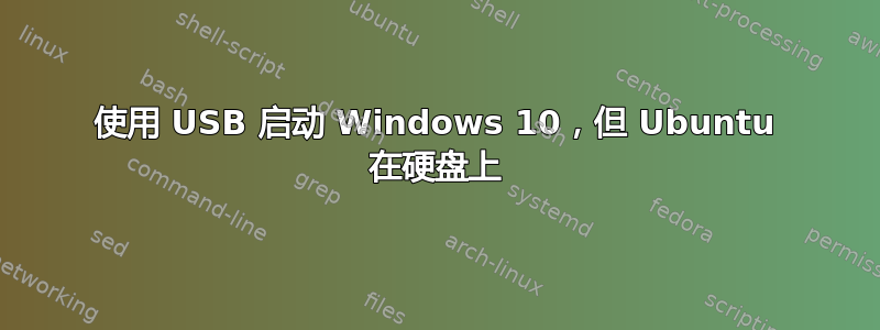 使用 USB 启动 Windows 10，但 Ubuntu 在硬盘上