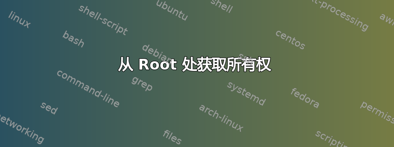 从 Root 处获取所有权