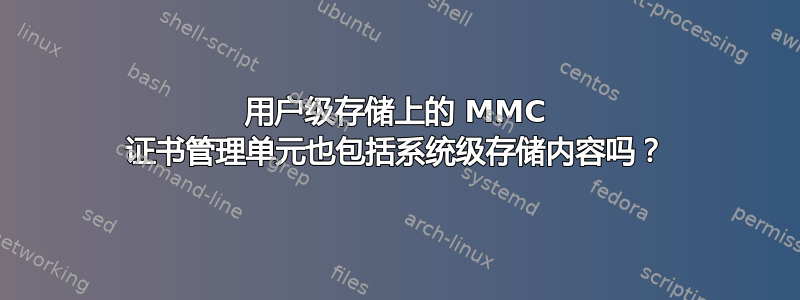 用户级存储上的 MMC 证书管理单元也包括系统级存储内容吗？