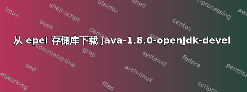 从 epel 存储库下载 java-1.8.0-openjdk-devel