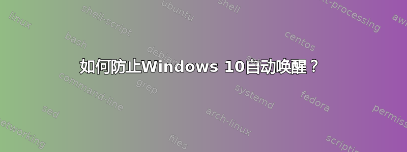 如何防止Windows 10自动唤醒？