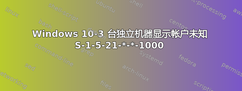 Windows 10-3 台独立机器显示帐户未知 S-1-5-21-*-*-1000