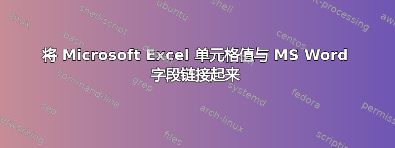 将 Microsoft Excel 单元格值与 MS Word 字段链接起来