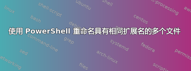 使用 PowerShell 重命名具有相同扩展名的多个文件