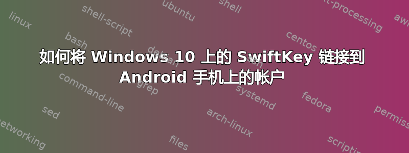 如何将 Windows 10 上的 SwiftKey 链接到 Android 手机上的帐户