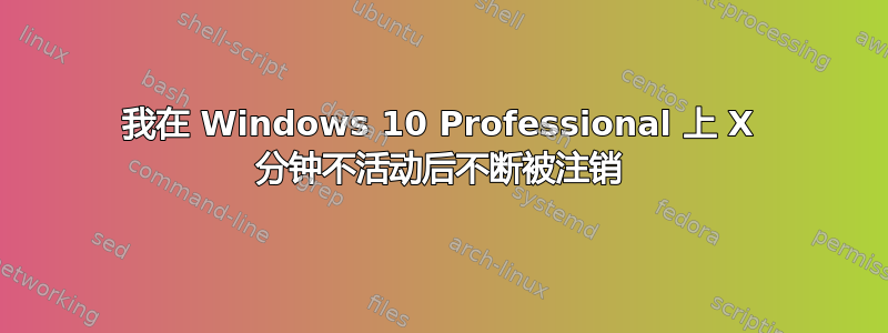 我在 Windows 10 Professional 上 X 分钟不活动后不断被注销