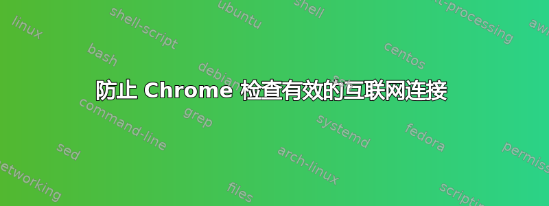 防止 Chrome 检查有效的互联网连接