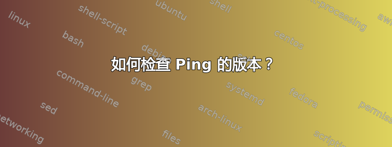 如何检查 Ping 的版本？