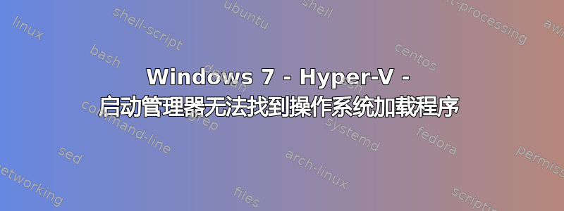 Windows 7 - Hyper-V - 启动管理器无法找到操作系统加载程序