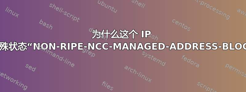 为什么这个 IP 块有特殊状态“NON-RIPE-NCC-MANAGED-ADDRESS-BLOCK”？