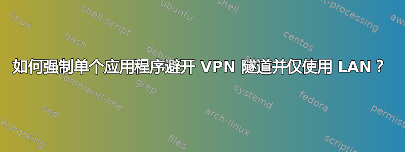 如何强制单个应用程序避开 VPN 隧道并仅使用 LAN？