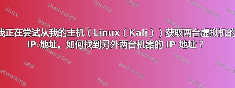 我正在尝试从我的主机（Linux（Kali））获取两台虚拟机的 IP 地址。如何找到另外两台机器的 IP 地址？