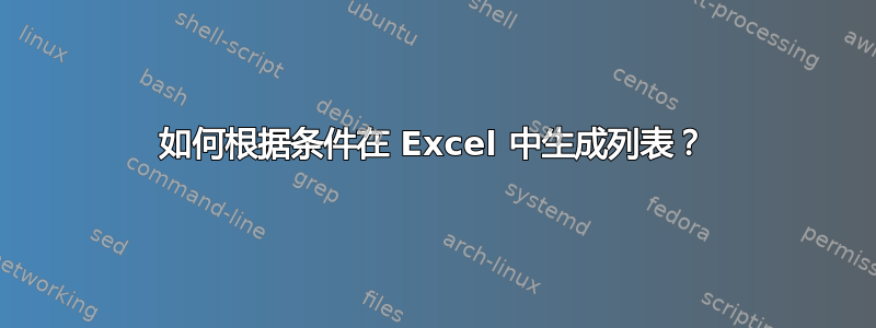 如何根据条件在 Excel 中生成列表？