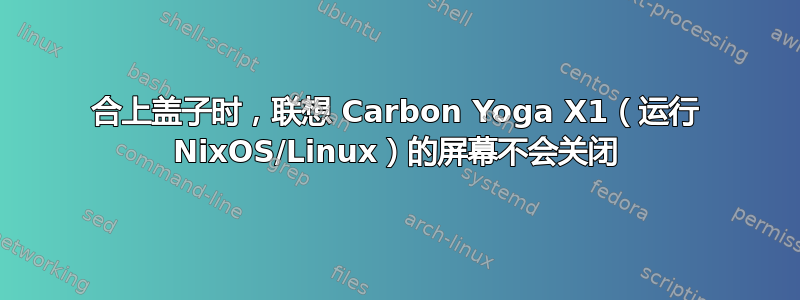 合上盖子时，联想 Carbon Yoga X1（运行 NixOS/Linux）的屏幕不会关闭