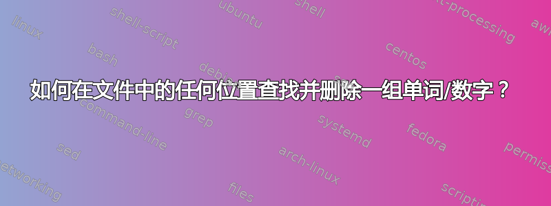 如何在文件中的任何位置查找并删除一组单词/数字？