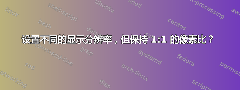 设置不同的显示分辨率，但保持 1:1 的像素比？