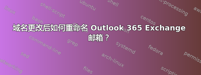 域名更改后如何重命名 Outlook 365 Exchange 邮箱？