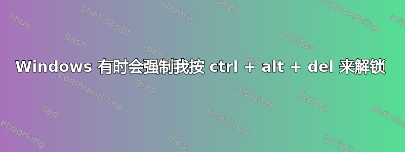 Windows 有时会强制我按 ctrl + alt + del 来解锁