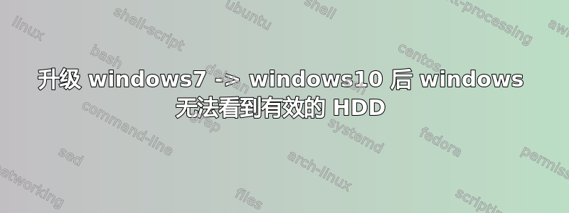 升级 windows7 -> windows10 后 windows 无法看到有效的 HDD