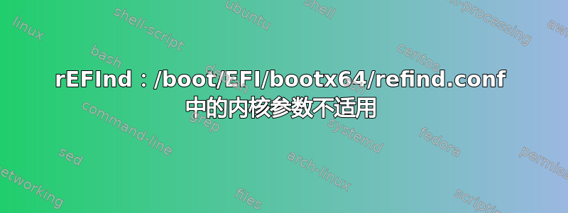 rEFInd：/boot/EFI/bootx64/refind.conf 中的内核参数不适用