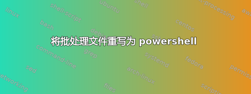 将批处理文件重写为 powershell