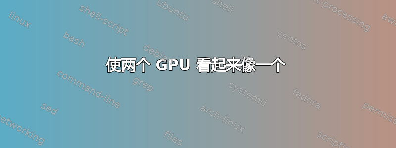 使两个 GPU 看起来像一个