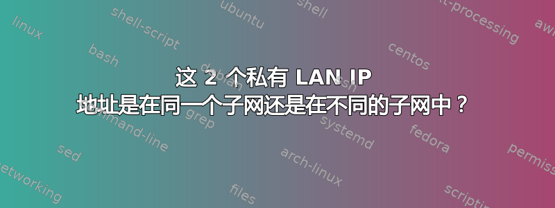 这 2 个私有 LAN IP 地址是在同一个子网还是在不同的子网中？