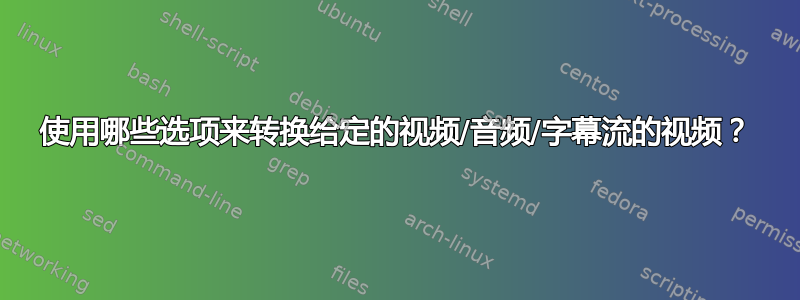 使用哪些选项来转换给定的视频/音频/字幕流的视频？