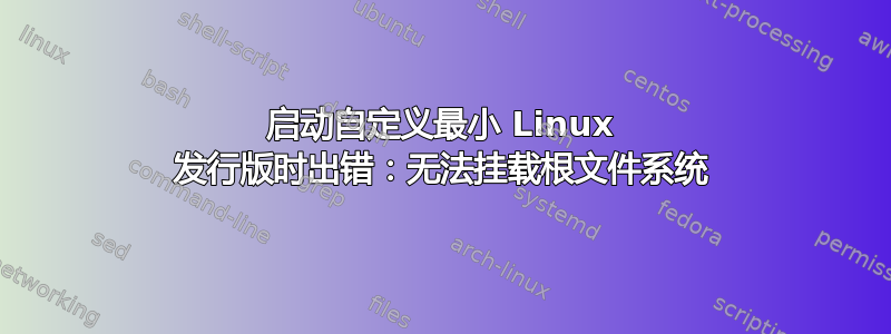 启动自定义最小 Linux 发行版时出错：无法挂载根文件系统