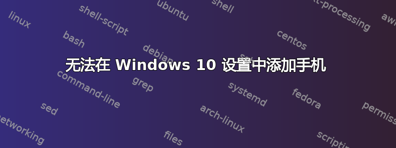 无法在 Windows 10 设置中添加手机