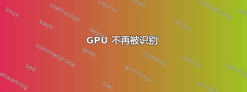 GPU 不再被识别