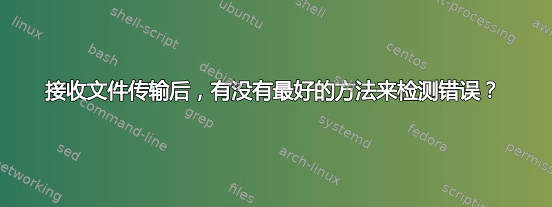 接收文件传输后，有没有最好的方法来检测错误？