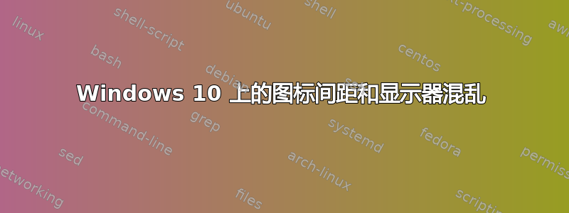 Windows 10 上的图标间距和显示器混乱