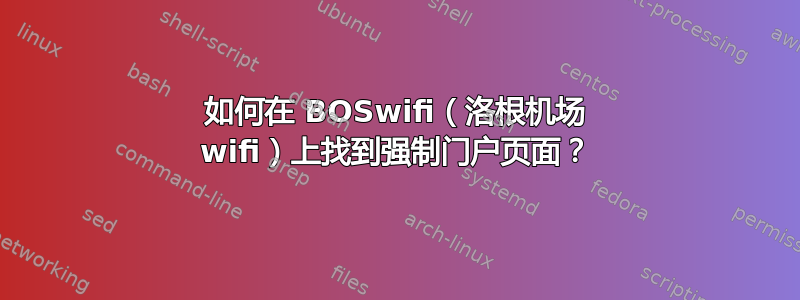 如何在 BOSwifi（洛根机场 wifi）上找到强制门户页面？