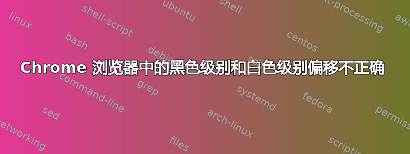 Chrome 浏览器中的黑色级别和白色级别偏移不正确