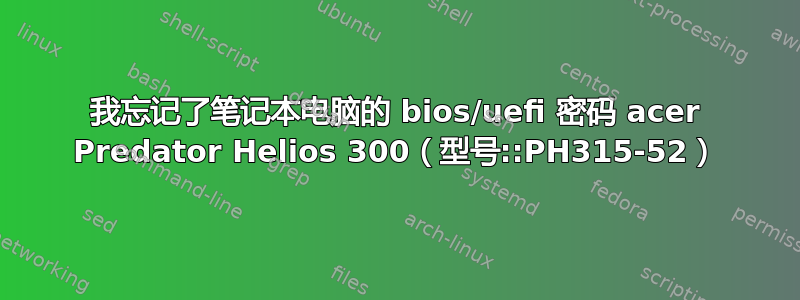 我忘记了笔记本电脑的 bios/uefi 密码 acer Predator Helios 300（型号::PH315-52）