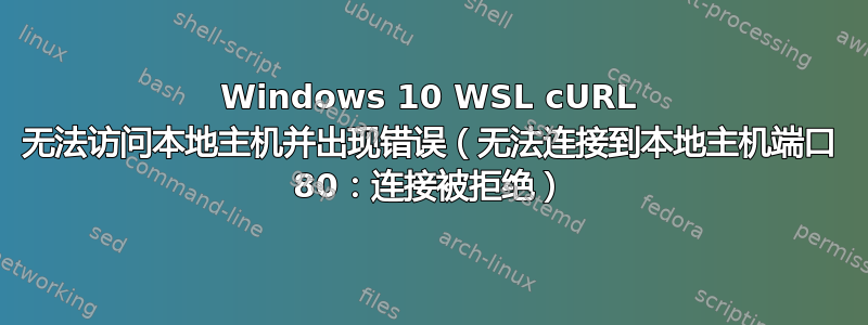 Windows 10 WSL cURL 无法访问本地主机并出现错误（无法连接到本地主机端口 80：连接被拒绝）