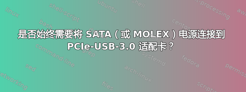 是否始终需要将 SATA（或 MOLEX）电源连接到 PCIe-USB-3.0 适配卡？