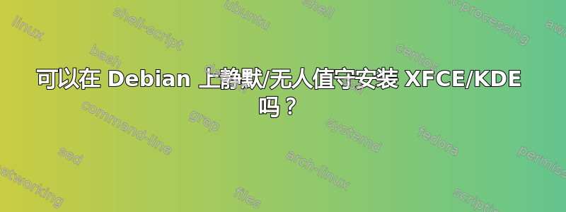 可以在 Debian 上静默/无人值守安装 XFCE/KDE 吗？