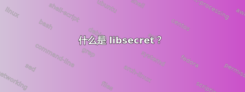 什么是 libsecret？