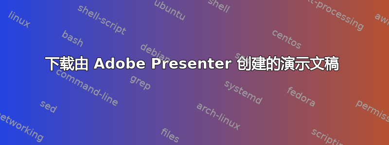 下载由 Adob​​e Presenter 创建的演示文稿