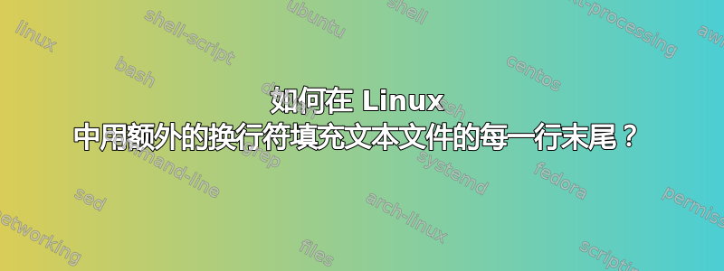 如何在 Linux 中用额外的换行符填充文本文件的每一行末尾？