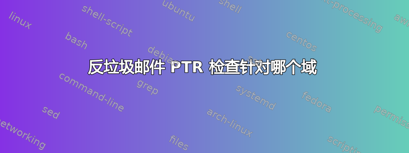 反垃圾邮件 PTR 检查针对哪个域